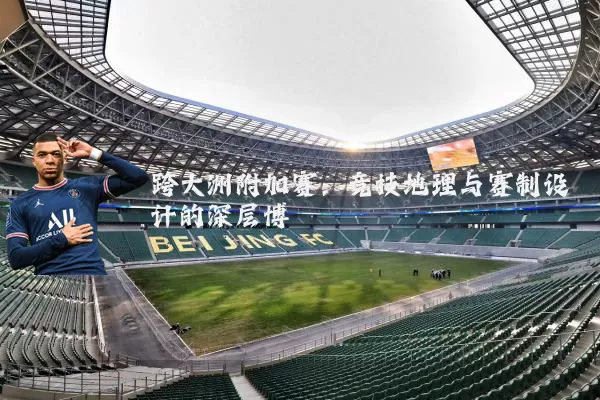 跨大洲附加赛：竞技地理与赛制设计的深层博弈