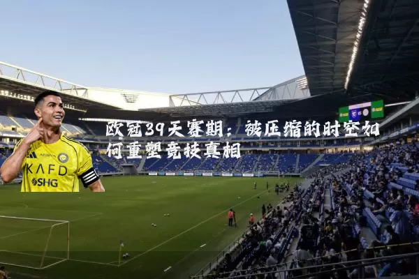 欧冠39天赛期：被压缩的时空如何重塑竞技真相
