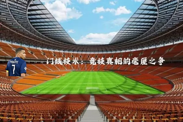 门线技术:竞技真相的毫厘之争