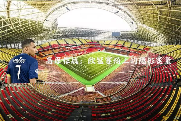高原作战：欧冠赛场上的隐形变量