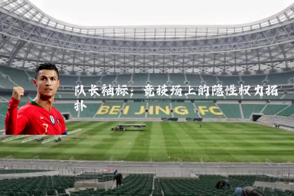 队长袖标：竞技场上的隐性权力拓扑