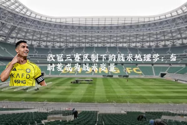 欧冠三赛区制下的战术地理学：当时差成为战术变量