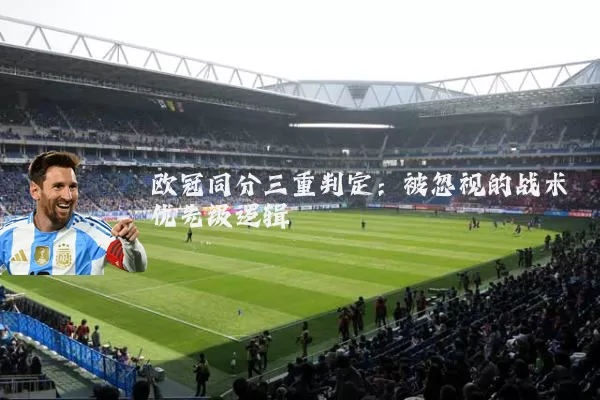 欧冠同分三重判定:被忽视的战术优先级逻辑