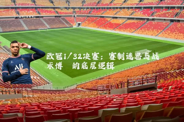 欧冠1/32决赛：赛制迷思与战术博弈的底层逻辑