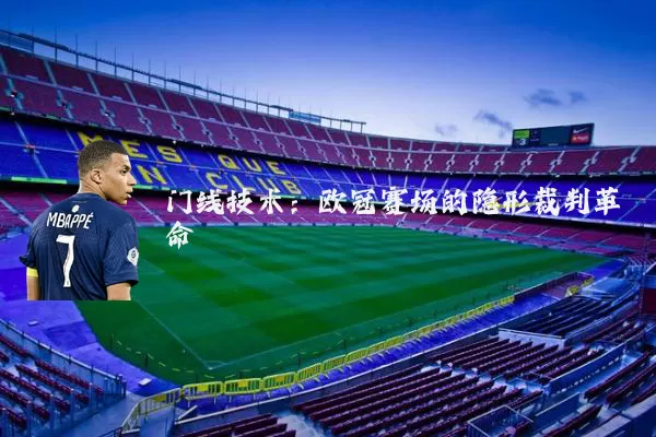 门线技术：欧冠赛场的隐形裁判革命