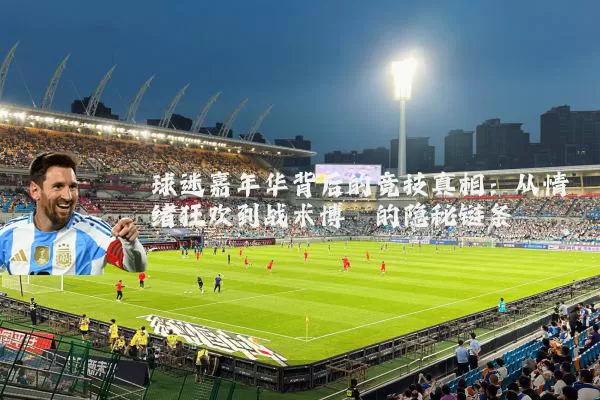 球迷嘉年华背后的竞技真相:从情绪狂欢到战术博弈的隐秘链条