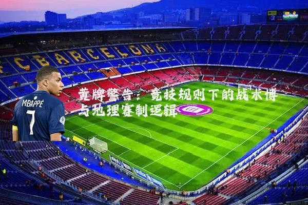 黄牌警告：竞技规则下的战术博弈与地理赛制逻辑