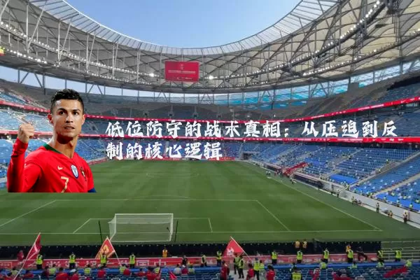 低位防守的战术真相：从压迫到反制的核心逻辑