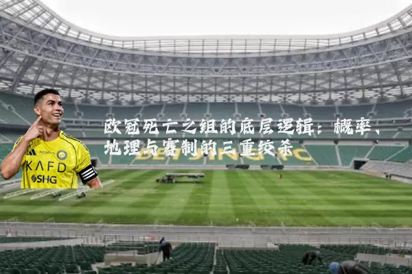 欧冠死亡之组的底层逻辑：概率、地理与赛制的三重绞杀
