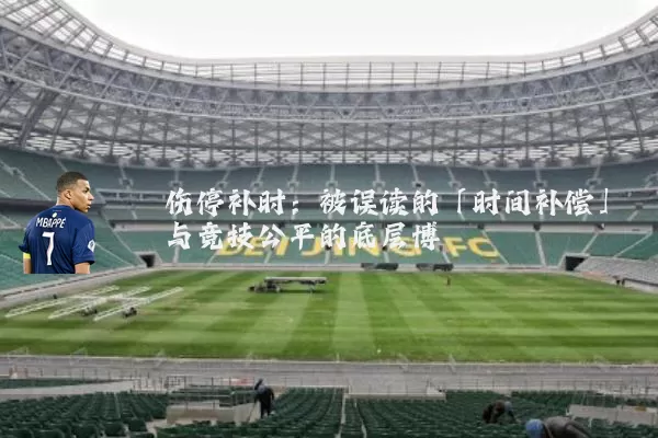 伤停补时:被误读的「时间补偿」与竞技公平的底层博弈