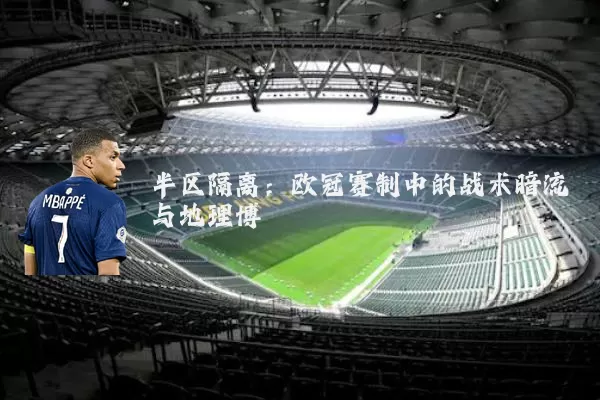 半区隔离：欧冠赛制中的战术暗流与地理博弈